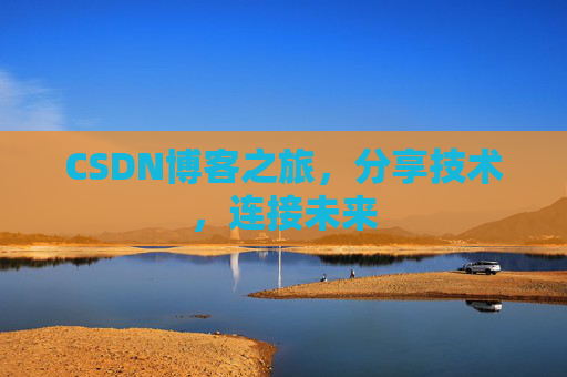 CSDN博客之旅，分享技术，连接未来